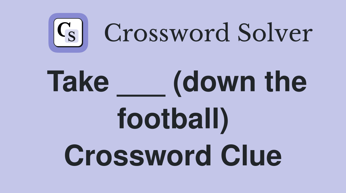 Take ___ (down the football) Crossword Clue Answers Crossword Solver